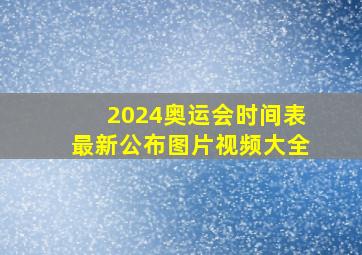 2024奥运会时间表最新公布图片视频大全