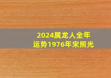 2024属龙人全年运势1976年宋照光