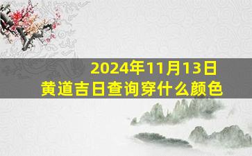 2024年11月13日黄道吉日查询穿什么颜色