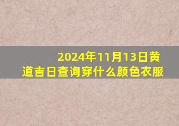 2024年11月13日黄道吉日查询穿什么颜色衣服