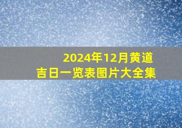 2024年12月黄道吉日一览表图片大全集