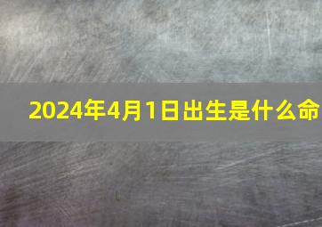 2024年4月1日出生是什么命