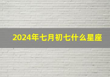 2024年七月初七什么星座