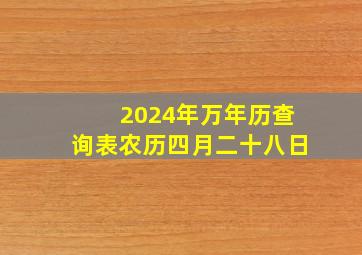 2024年万年历查询表农历四月二十八日