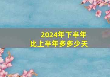 2024年下半年比上半年多多少天