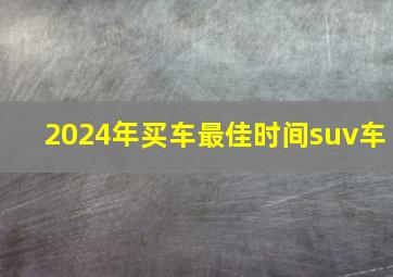 2024年买车最佳时间suv车