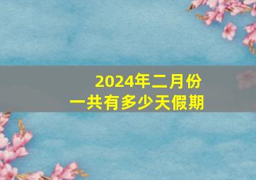 2024年二月份一共有多少天假期