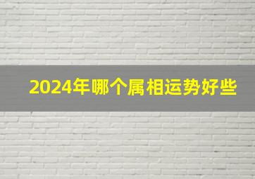 2024年哪个属相运势好些