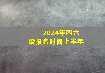 2024年四六级报名时间上半年