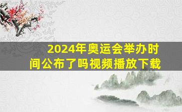 2024年奥运会举办时间公布了吗视频播放下载