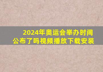 2024年奥运会举办时间公布了吗视频播放下载安装