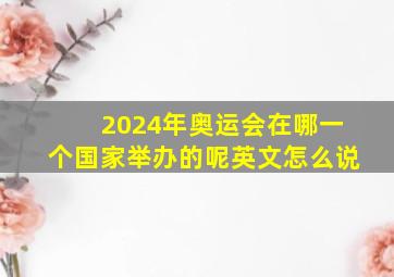 2024年奥运会在哪一个国家举办的呢英文怎么说