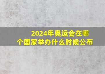 2024年奥运会在哪个国家举办什么时候公布