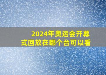 2024年奥运会开幕式回放在哪个台可以看