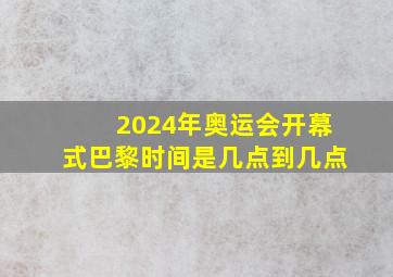 2024年奥运会开幕式巴黎时间是几点到几点