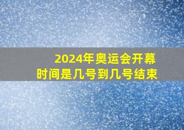 2024年奥运会开幕时间是几号到几号结束