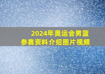 2024年奥运会男篮参赛资料介绍图片视频