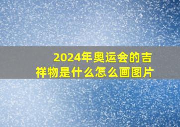 2024年奥运会的吉祥物是什么怎么画图片