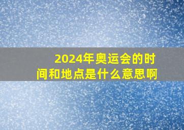 2024年奥运会的时间和地点是什么意思啊