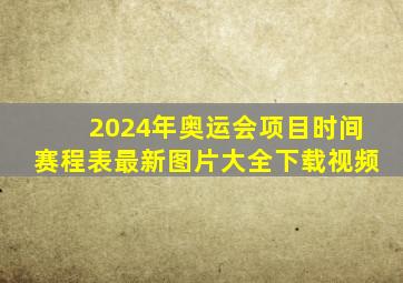 2024年奥运会项目时间赛程表最新图片大全下载视频