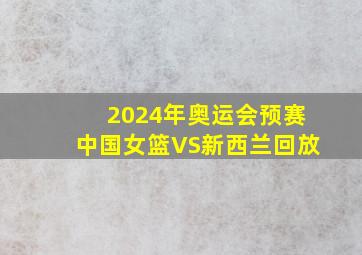 2024年奥运会预赛中国女篮VS新西兰回放