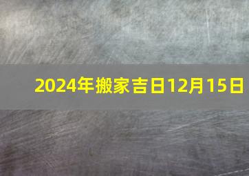 2024年搬家吉日12月15日