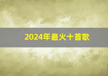 2024年最火十首歌