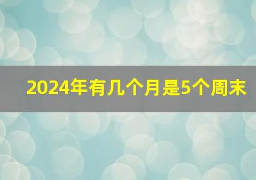 2024年有几个月是5个周末