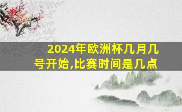 2024年欧洲杯几月几号开始,比赛时间是几点