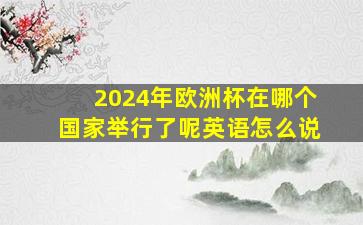 2024年欧洲杯在哪个国家举行了呢英语怎么说