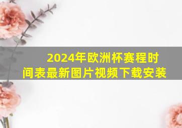 2024年欧洲杯赛程时间表最新图片视频下载安装