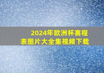 2024年欧洲杯赛程表图片大全集视频下载