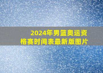 2024年男篮奥运资格赛时间表最新版图片