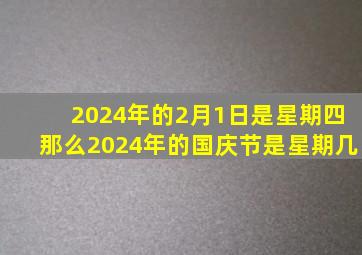 2024年的2月1日是星期四那么2024年的国庆节是星期几