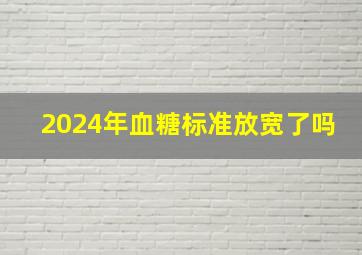 2024年血糖标准放宽了吗