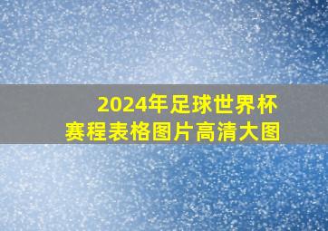 2024年足球世界杯赛程表格图片高清大图