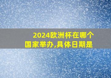 2024欧洲杯在哪个国家举办,具体日期是