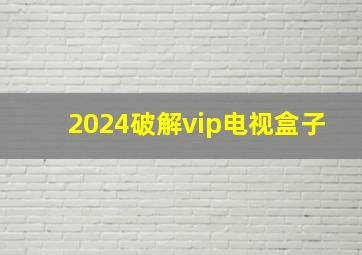 2024破解vip电视盒子