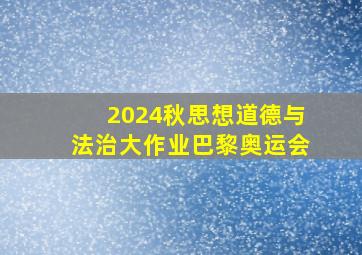 2024秋思想道德与法治大作业巴黎奥运会