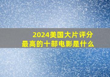 2024美国大片评分最高的十部电影是什么