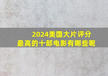 2024美国大片评分最高的十部电影有哪些呢