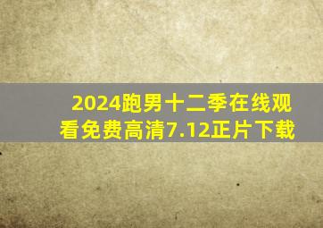 2024跑男十二季在线观看免费高清7.12正片下载