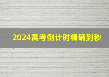 2024高考倒计时精确到秒