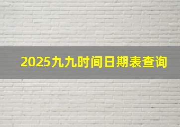 2025九九时间日期表查询