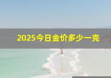 2025今日金价多少一克