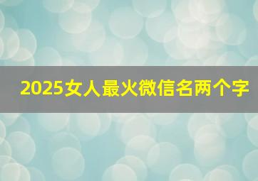 2025女人最火微信名两个字