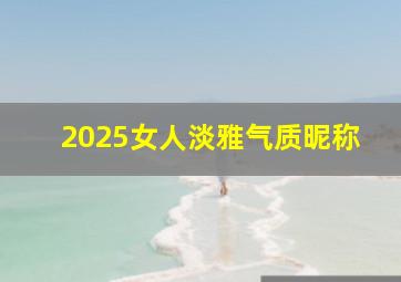 2025女人淡雅气质昵称