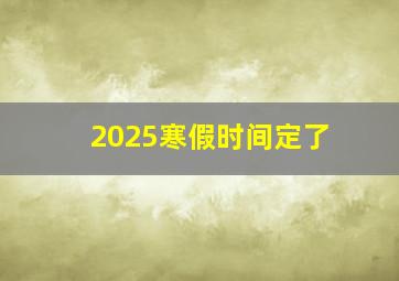 2025寒假时间定了