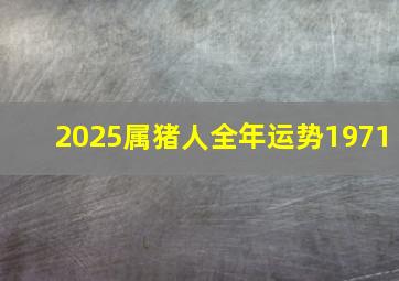 2025属猪人全年运势1971