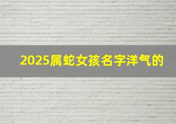 2025属蛇女孩名字洋气的